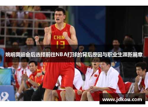 姚明奥运会后选择前往NBA打球的背后原因与职业生涯新篇章