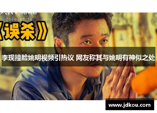 李现撞脸姚明视频引热议 网友称其与姚明有神似之处