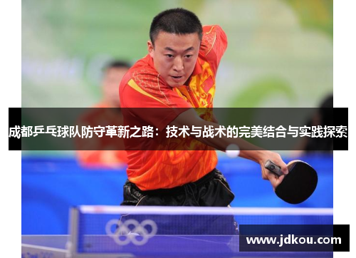 成都乒乓球队防守革新之路：技术与战术的完美结合与实践探索