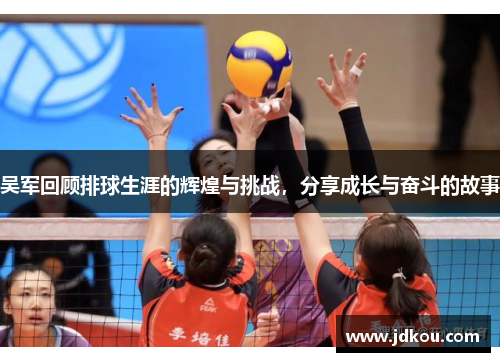 吴军回顾排球生涯的辉煌与挑战，分享成长与奋斗的故事
