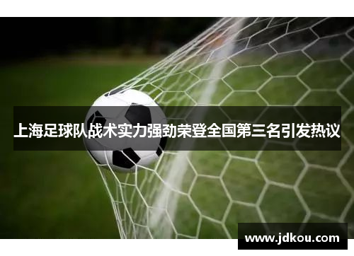 上海足球队战术实力强劲荣登全国第三名引发热议