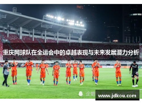 重庆网球队在全运会中的卓越表现与未来发展潜力分析