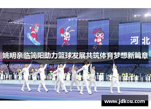 姚明亲临简阳助力篮球发展共筑体育梦想新篇章