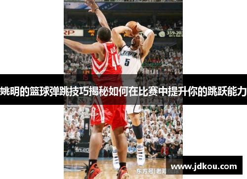 姚明的篮球弹跳技巧揭秘如何在比赛中提升你的跳跃能力