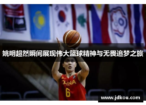 姚明超然瞬间展现伟大篮球精神与无畏追梦之旅