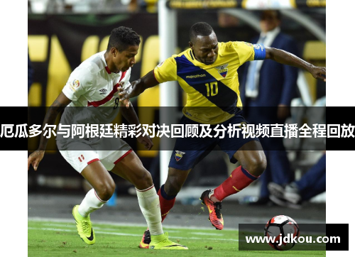 厄瓜多尔与阿根廷精彩对决回顾及分析视频直播全程回放