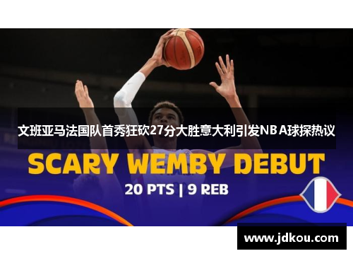 文班亚马法国队首秀狂砍27分大胜意大利引发NBA球探热议