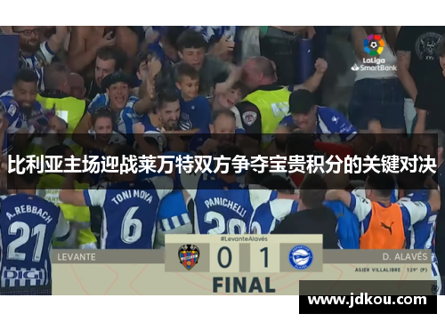 比利亚主场迎战莱万特双方争夺宝贵积分的关键对决