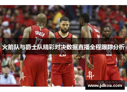 火箭队与爵士队精彩对决数据直播全程跟踪分析