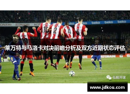 莱万特与马洛卡对决前瞻分析及双方近期状态评估